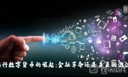 央行数字货币的崛起：金融革命还是未来的泡沫？