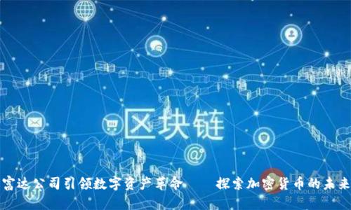 富达公司引领数字资产革命——探索加密货币的未来