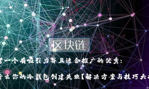 思考一个有吸引力并且适合推广的优秀:

为什么你的冷钱包创建失败？解决方案与技巧大揭秘