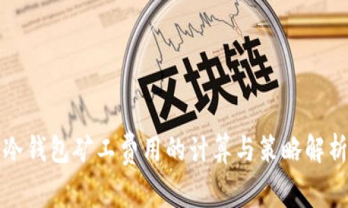 冷钱包矿工费用的计算与策略解析