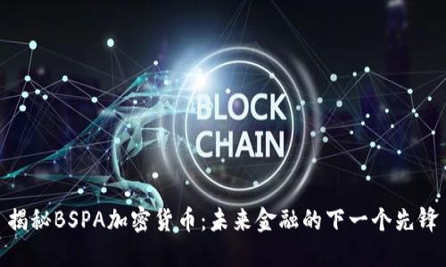 揭秘BSPA加密货币：未来金融的下一个先锋