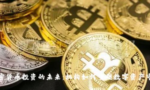 加密货币投资的未来：机构如何重塑数字资产市场