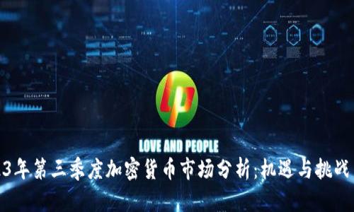 2023年第三季度加密货币市场分析：机遇与挑战并存