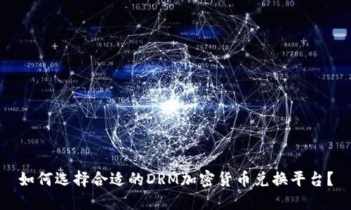 如何选择合适的DRM加密货币兑换平台？