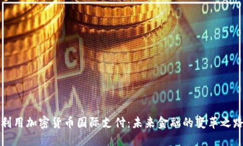 利用加密货币国际支付：未来金融的变革之路