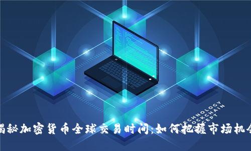 揭秘加密货币全球交易时间：如何把握市场机会
