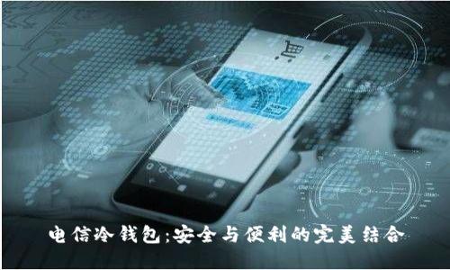 电信冷钱包：安全与便利的完美结合