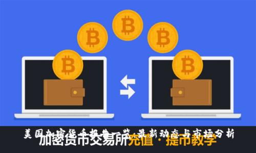 美国加密货币报告一览：最新动态与市场分析