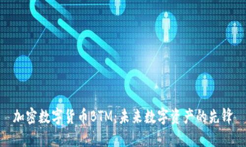 加密数字货币BTM：未来数字资产的先锋