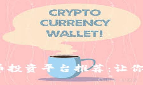 2023年必知的加密货币投资平台推荐：让你轻松踏入数字货币世界