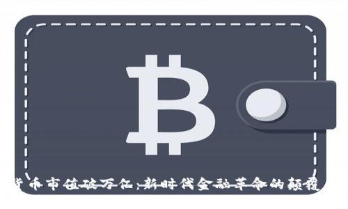 加密货币市值破万亿：新时代金融革命的颠覆与机遇