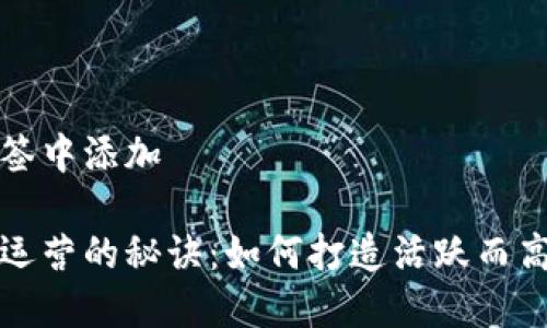 请在下面的标签中添加

加密货币社群运营的秘诀：如何打造活跃而高效的数字社区