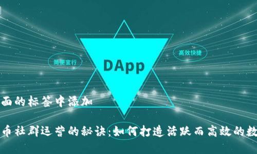 请在下面的标签中添加

加密货币社群运营的秘诀：如何打造活跃而高效的数字社区