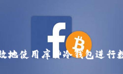 如何安全高效地使用库神冷钱包进行数字资产管理