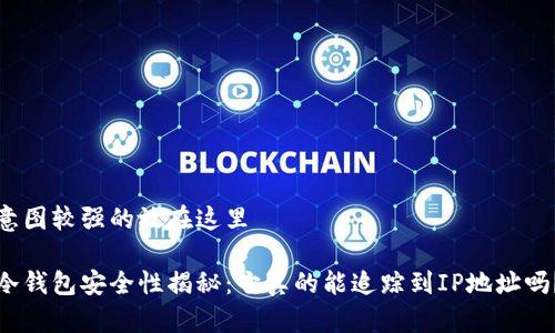 意图较强的放在这里

冷钱包安全性揭秘：它真的能追踪到IP地址吗？