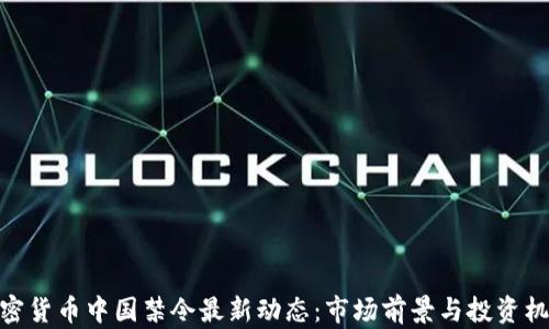 
加密货币中国禁令最新动态：市场前景与投资机会