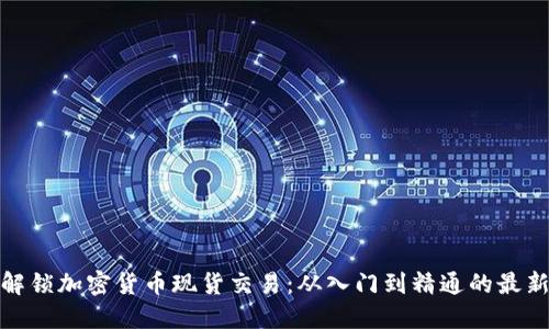 全面解锁加密货币现货交易：从入门到精通的最新攻略
