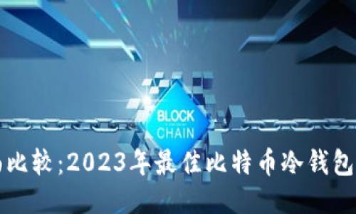 全面比较：2023年最佳比特币冷钱包推荐