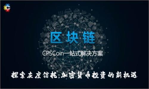 探索灰度信托：加密货币投资的新机遇