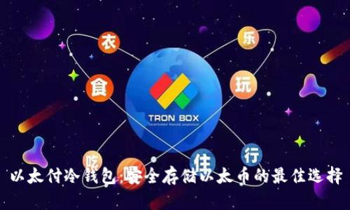 以太付冷钱包：安全存储以太币的最佳选择