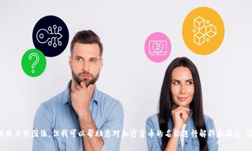 加密货币是一个不断发展的领域，涉及的内容非常广泛，包括不同的加密货币、区块链技术、投资策略等。虽然我不能直接提供照片或图像，但我可以帮助您对加密货币的名称进行解释和描述。请告诉我您对哪个特定加密货币感兴趣，或者我也可以为您列出一些主要的加密货币及其特点。您希望了解哪些方面的信息？