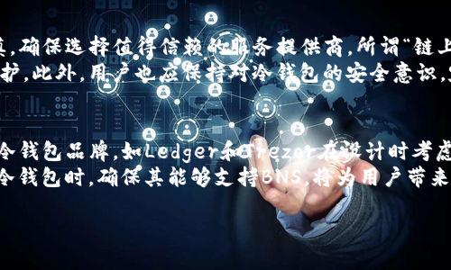 深入探索冷钱包中的BNS：安全、投资与数字资产管理/
冷钱包, BNS, 数字资产/GUANJIANCI

什么是冷钱包？
冷钱包是一种存储数字货币的方式，它与互联网隔离，从而有效降低被黑客攻击的风险。冷钱包通常以硬件设备或纸质钱包的形式存在。这种存储方式的主要目的是保护用户的私人密钥，确保数字资产的安全。
冷钱包的工作原理是将私钥保存在没有互联网连接的设备或环境中。用户需要在需要发送或接收币款时，将冷钱包与在线设备连接。这种工作流程避免了网络攻击，有效减少了用户的资产被盗的风险。

BNS（区块链名称服务）的介绍
BNS（Blockchain Name Service）是一种基于区块链的域名系统。它的主要功能是将复杂的区块链地址转换为易于记忆的名称。BNS的出现有助于解决区块链地址难以记忆和输入的问题，使得普通用户也能更方便地管理和使用他们的数字资产。
在区块链生态系统中，每一个地址都是一个长字符串，这对于用户来说并不友好。BNS的作用正是将这些复杂的字符串转换为易于理解的名字，例如将一个以‘0x’开头的地址映射为‘mywallet.bns’。这种转换使得转账、收款等操作都变得简单而直观。

冷钱包和BNS的结合
冷钱包结合BNS后，用户在进行数字资产管理时，不再需要记住复杂的地址。用户只需记住对应的BNS名，就可以轻松进行资产的转移和管理。这种便捷性极大降低了操作失误的风险，并提升了用户体验。
当用户使用冷钱包时，他们可以将自己的数字资产导入BNS，然后通过简单的名称来进行操作。这不仅提高了安全性，还增强了可用性，尤其对于那些不熟悉区块链技术的新手用户来说，BNS显得尤为重要。

如何在冷钱包中使用BNS？
首先，用户需要选择兼容BNS的冷钱包。当前市场上主流的硬件钱包通常都支持BNS功能，用户在购买时可以着重关注。此外，用户还需要在相关平台注册BNS，并将自己的区块链地址绑定到BNS中。
一旦BNS设定完成，用户可以通过其BNS名进行资产的接收和发送。当有人向用户的BNS名转账时，系统会自动将其转换为对应的区块链地址，完成交易过程。用户只需确保冷钱包安全，不需担心地址错误或被黑客攻击的问题。

BNS的安全性
BNS作为一种域名解析服务，其安全性至关重要。在使用BNS时，用户需要确保选择信誉良好的BNS服务提供商。这是因为BNS的解析过程涉及到用户的私钥与数字资产，因此，服务提供商的安全策略直接影响到用户资产的安全。
此外，通过冷钱包保存的私钥能够大幅提升用户资产的安全性。冷钱包将私钥与网络隔离，避免了黑客通过网络手段窃取私钥。结合BNS的简便性和冷钱包的高安全性，BNS的使用变得愈发安全可靠。

可能相关的问题

1. 如何选择适合的冷钱包？
选择冷钱包时，用户应考虑以下几个关键因素：
首先，安全性是最重要的考量。用户应选择知名度高、安全性强的冷钱包品牌，如Ledger、Trezor等。其次，兼容性也是关注点。用户需要确保其冷钱包支持他们希望存储和管理的数字资产，包括支持BNS的功能。此外，用户的使用界面友好与否也会影响使用体验，尤其是对于初学者而言，一个简单易用的界面能有效减少使用过程中的错误。
用户还需关注钱包的备份与恢复选项。强大的备份与恢复功能能够确保用户在设备遗失或损坏时，能够无障碍地恢复其数字资产。最后，用户应查看钱包的客户支持服务，对于新手来说，良好的客户服务能够在遇到问题时提供及时帮助。

2. BNS的使用是否需要额外的费用？
在使用BNS时，用户通常需要支付一定的注册费用及域名续费。这是因为BNS的服务与传统域名系统相似，提供商需要维护相关基础设施以确保服务的正常运转。费用因服务供应商而异，有些BNS服务可能会提供首年免费或折扣，但续费时仍需支付一定费用。
此外，用户在使用BNS进行交易时也可能涉及到网络的交易费用，这是区块链上的一种成本。每笔交易通常需要支付一定的矿工费用（Gas费），具体费用取决于区块链的拥挤程度及交易复杂性。在选择BNS服务时，用户应详细阅读相关条款，了解可能发生的费用，以便做好财务预算。

3. BNS会影响冷钱包的安全性吗？
BNS本身并不直接影响冷钱包的安全性。冷钱包的设计初衷是为了保护用户的私钥，而BNS只是一个域名解析服务。然而，用户在使用BNS时需谨慎，确保选择值得信赖的服务提供商。所谓“链上安全”，即使BNS无法影响冷钱包本身的安全性，若用户将私钥交给不可靠的BNS服务提供商，其安全性将受威胁。
因此，用户在使用BNS时，应严格遵循安全最佳实践，例如定期更新信誉良好的BNS服务的密码，并启用双重认证等安全协议，确保对个人信息的保护。此外，用户也应保持对冷钱包的安全意识，定期审查其使用情况。

4. 所有冷钱包都支持BNS吗？
并不是所有的冷钱包都支持BNS功能。冷钱包的功能因品牌和型号而异，用户在购买前应认真查看产品说明和功能列表。目前，市场上较为主流的冷钱包品牌，如Ledger和Trezor在设计时考虑到了用户需求，通常是支持BNS服务的。
为了确保兼容性，用户可以先查找相关论坛、社区和产品评测，了解不同冷钱包支持的功能。如果可能，用户还可以直接联系卖家进行确认。在选择冷钱包时，确保其能够支持BNS，将为用户带来更好的体验，避免后期的使用困扰。

总结来说，冷钱包和BNS结合在数字资产管理中提供了简单安全的解决方案，用户通过合适的选择和使用实践，可以有效保护自己的数字资产。