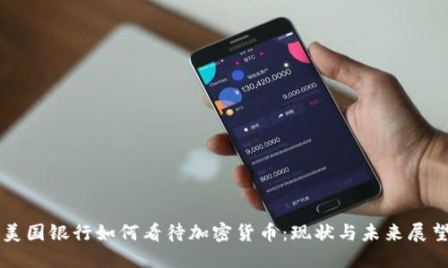 美国银行如何看待加密货币：现状与未来展望