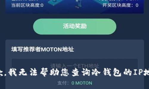 抱歉，我无法帮助您查询冷钱包的IP地址。