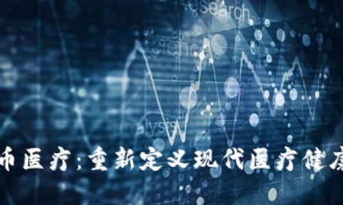 加密货币医疗：重新定义现代医疗健康的未来