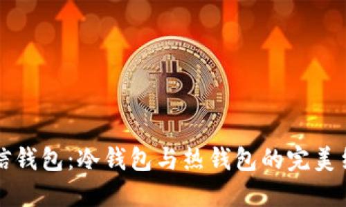 币信钱包：冷钱包与热钱包的完美结合