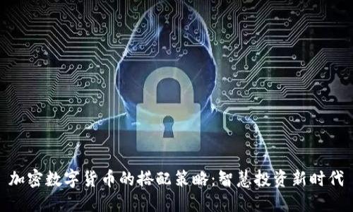 加密数字货币的搭配策略：智慧投资新时代