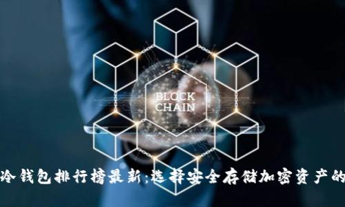 全球十大冷钱包排行榜最新：选择安全存储加密资产的最佳方案