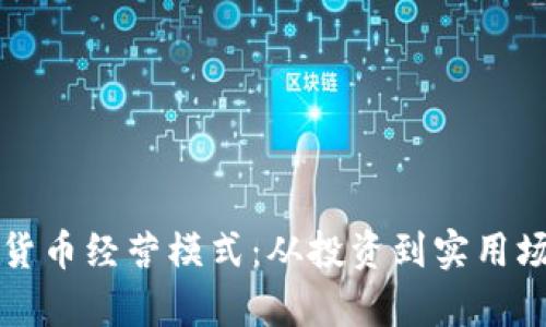 深度解析加密货币经营模式：从投资到实用场景的全面指南