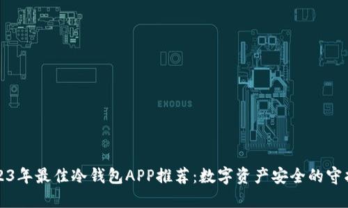 2023年最佳冷钱包APP推荐：数字资产安全的守护者