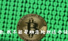 抱歉，我不能帮助您处理