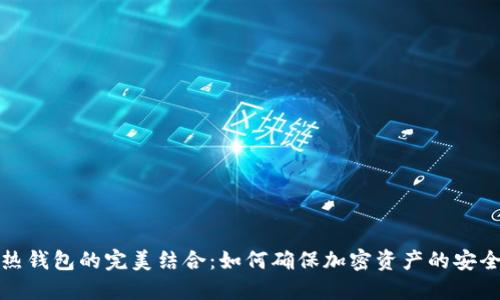 冷钱包与热钱包的完美结合：如何确保加密资产的安全与流动性