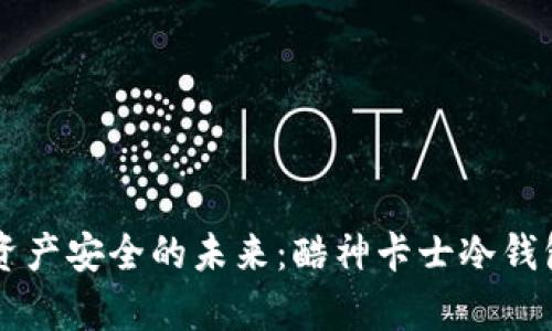 掌控数字资产安全的未来：酷神卡士冷钱包全面解析