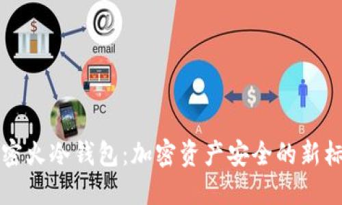解密火冷钱包：加密资产安全的新标准