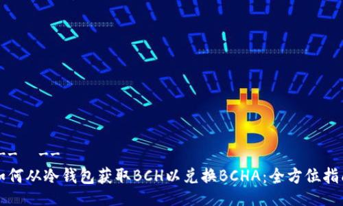 !--  --
如何从冷钱包获取BCH以兑换BCHA：全方位指南