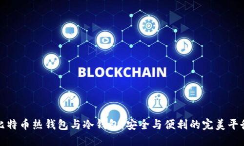 比特币热钱包与冷钱包：安全与便利的完美平衡