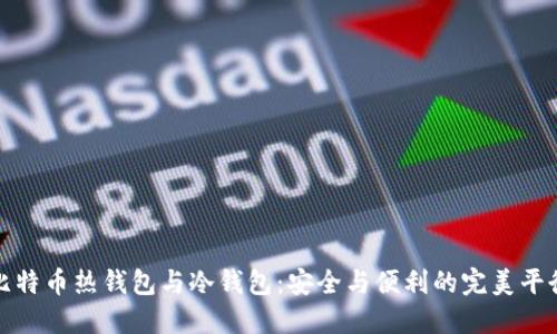 比特币热钱包与冷钱包：安全与便利的完美平衡