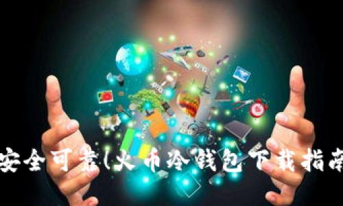 安全可靠！火币冷钱包下载指南