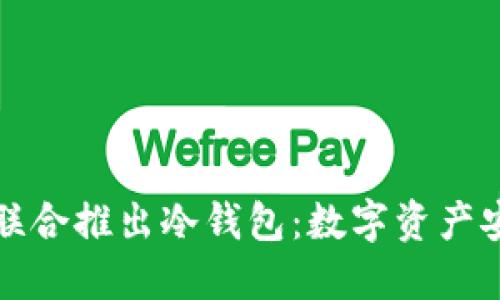 三大应用商联合推出冷钱包：数字资产安全的新时代