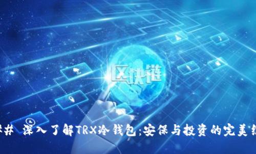 ### 深入了解TRX冷钱包：安保与投资的完美结合