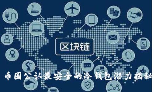 币圈公认最安全的冷钱包潜力揭秘