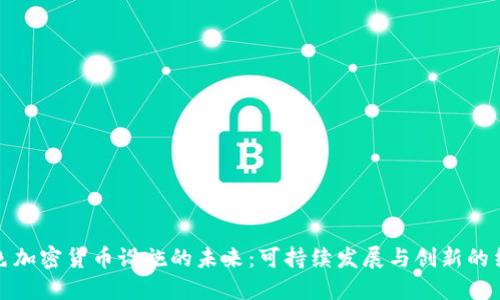 绿色加密货币设施的未来：可持续发展与创新的结合