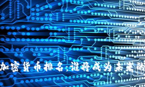:全国加密货币排名：谁将成为未来的王者？
