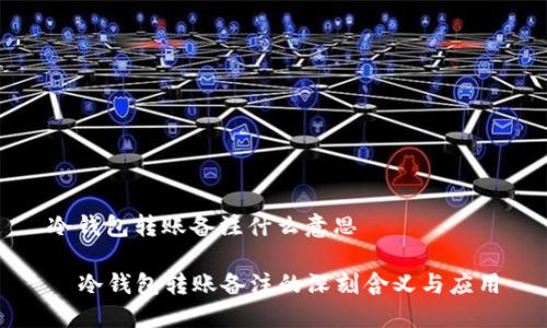 冷钱包转账备注什么意思

  冷钱包转账备注的深刻含义与应用