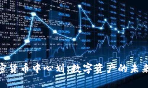 探索加密货币中心划：数字资产的未来与机遇