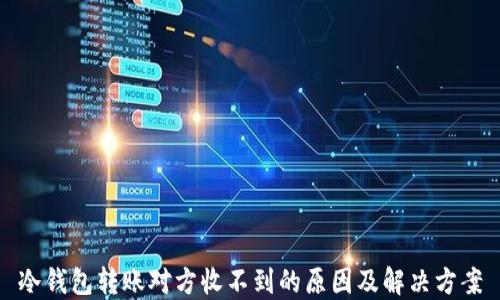 
冷钱包转账对方收不到的原因及解决方案